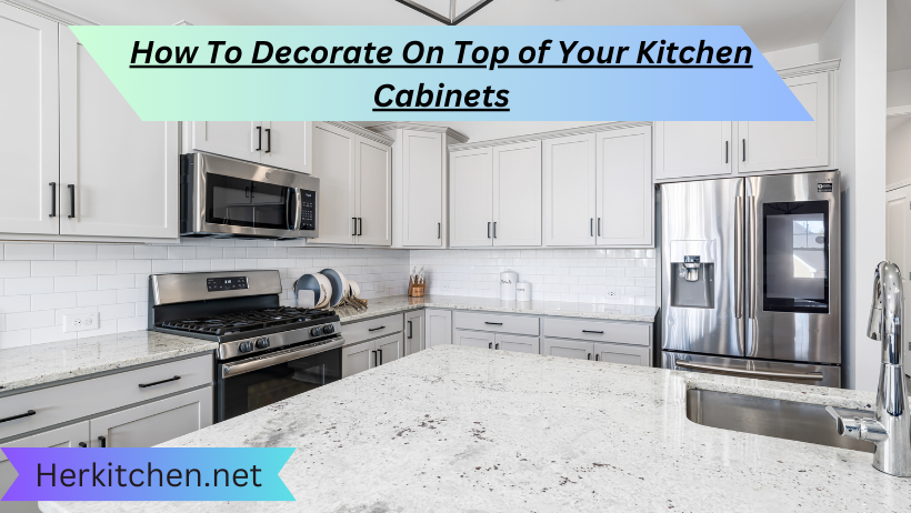 How To Decorate On Top of Your Kitchen Cabinets